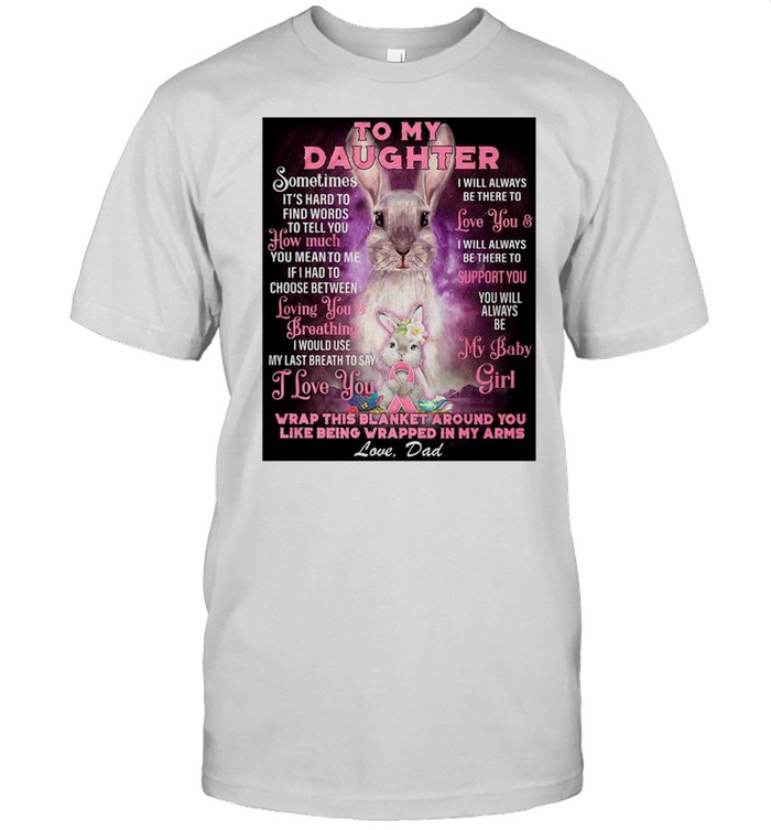 Rabbit To My Daughter Wrap This Blanket Around You Like Being Wrapped In My Arms Love Dad T-shirt