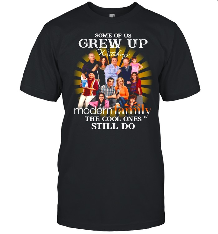 Some Of Us Grew Up Watching Modern Family The Cool Ones Still Do shirt