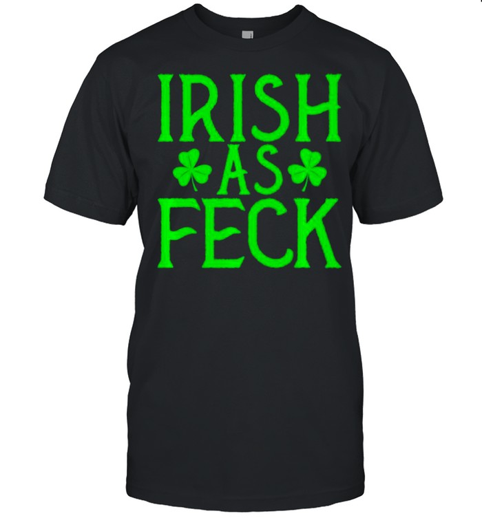 Irish As Feck Speak Irish Accent St. Patrick’s Day Irish Af Shirt