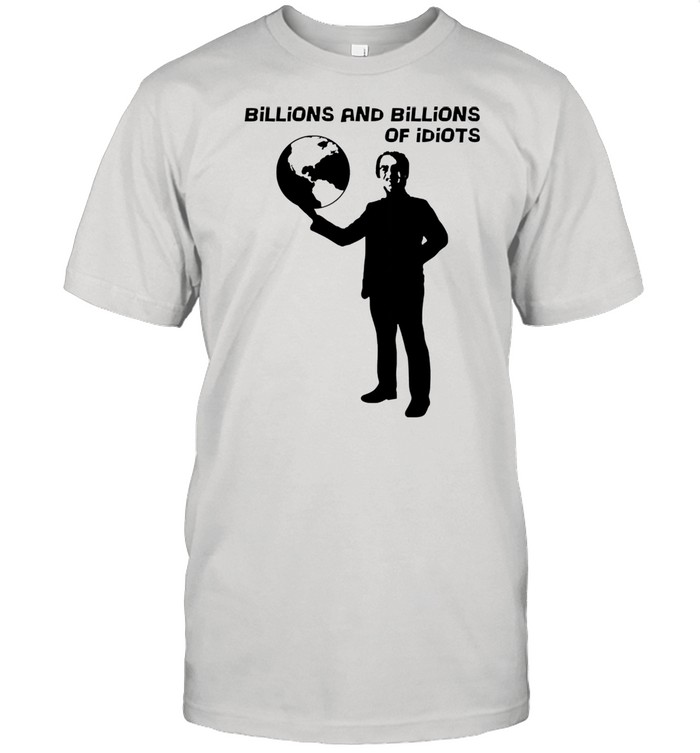 Billions and billions of idiots shirt