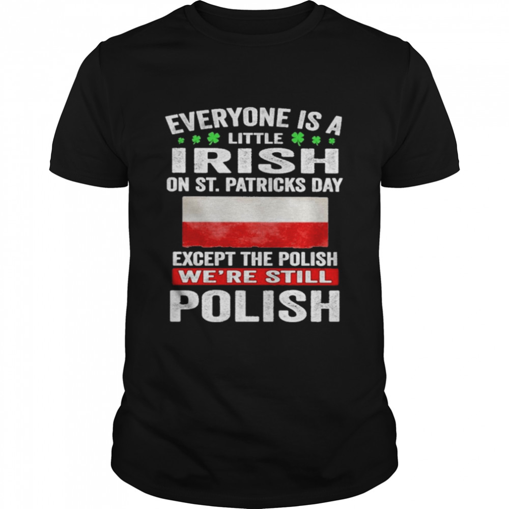 Everyone Is A Little Irish on St Patricks Day Except Norwegians We’re Still Polish Shirt