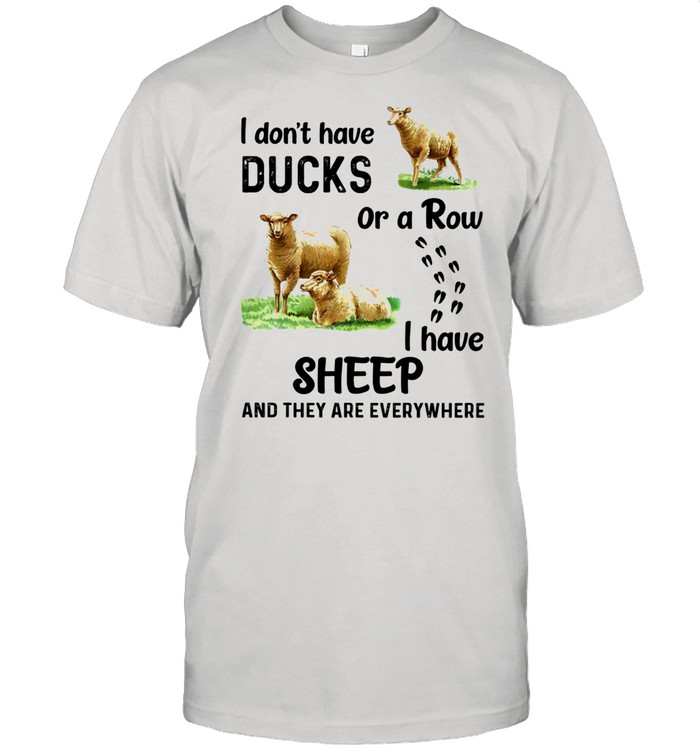 I dont have ducks or a row I have sheep and they are everywhere shirt