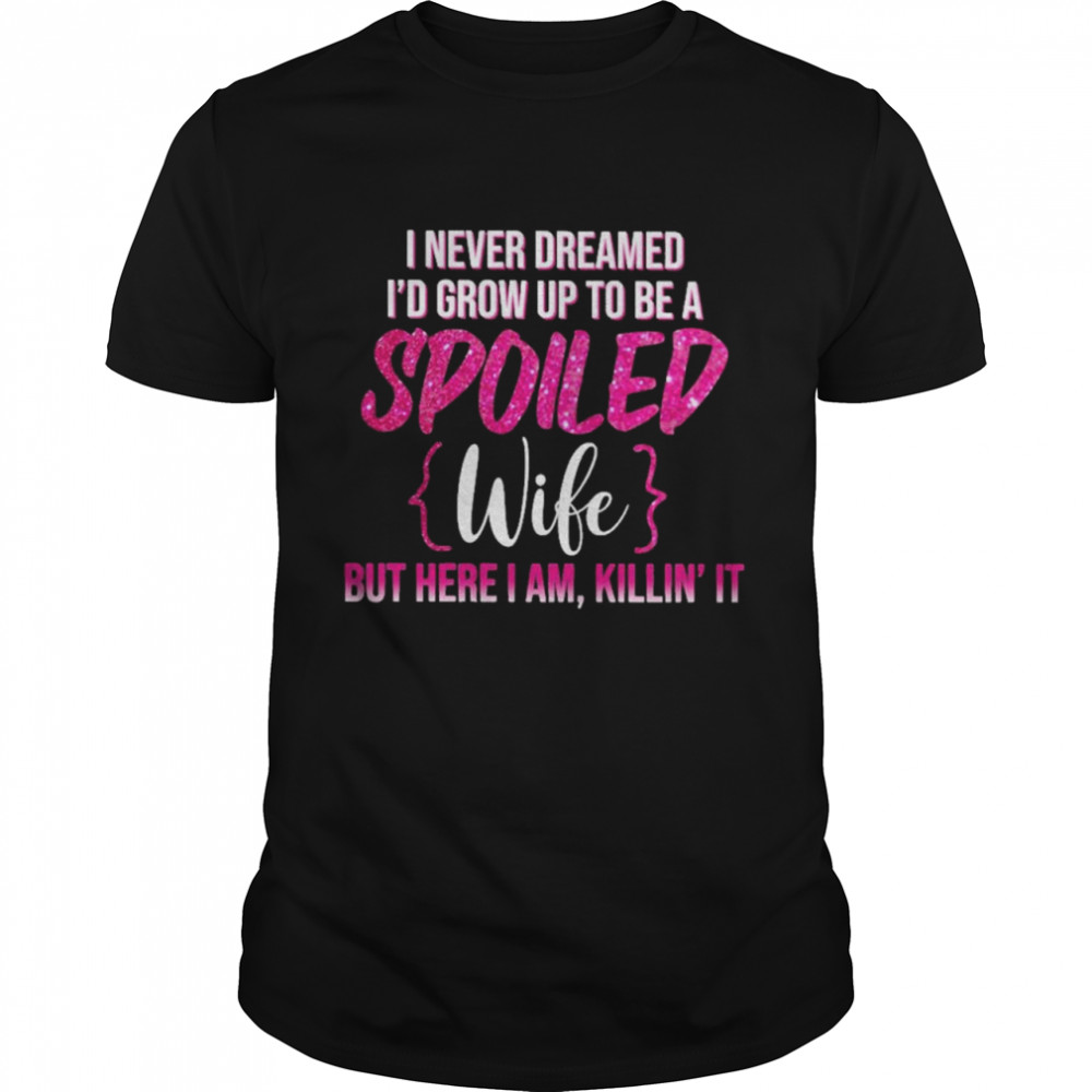 I Never Dreamed I’d Grow Up To Be A Spoiled Wife  Classic Men's T-shirt