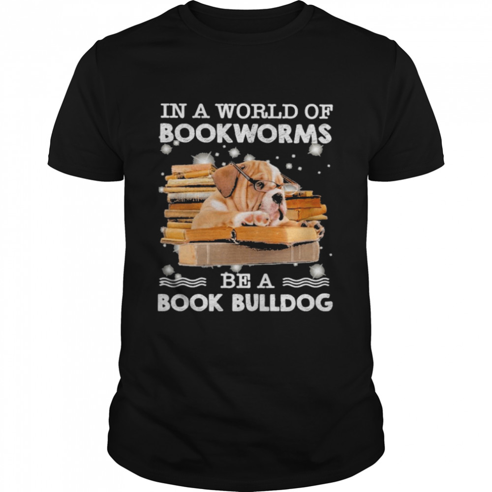 In A World Of Bookworms Be A Book Bulldog Shirt