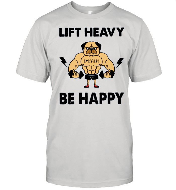 Lift Heavy Be Happy shirt