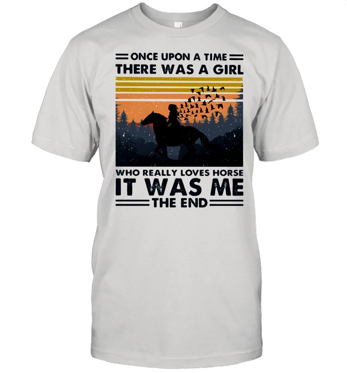 Once upon a time there was a girl who really loves horse it was me the end vintage shirt