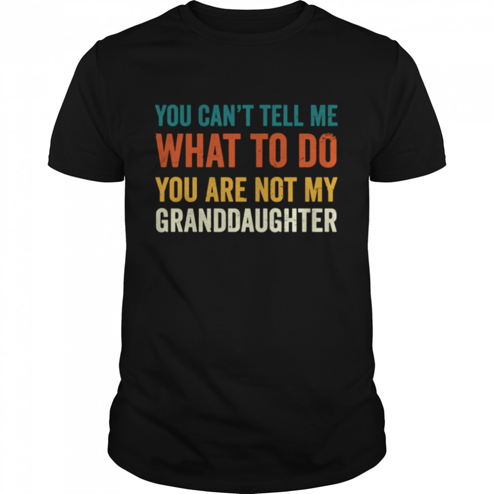 You can't tell me what to do you are not my granddaughter shirt Classic Men's T-shirt