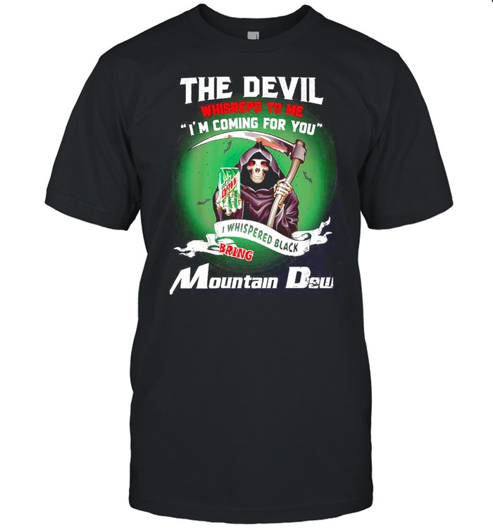 The Devil Whispered To Me I’m Coming For You I Whisrepded Black Bring Mountain Dew shirt