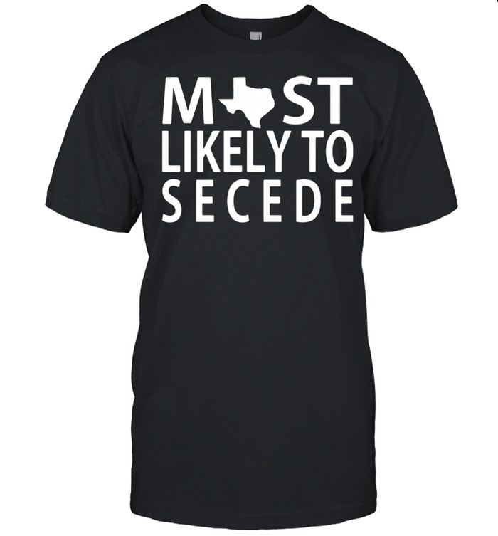 Texas Most Likely To Secede shirt