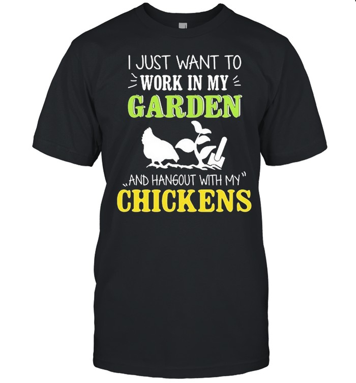 I just want to Work In My Garden And Hangout With Chickens shirt