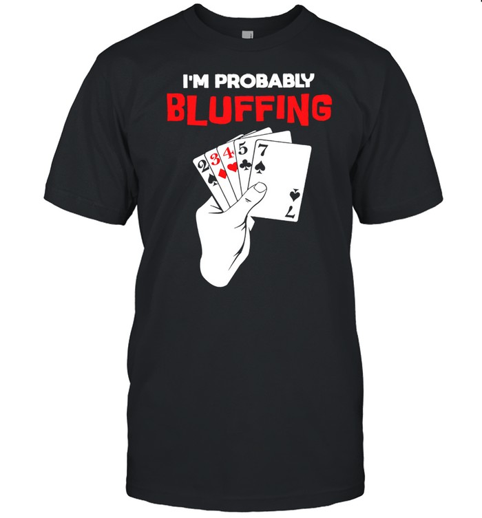 Im probably bluffing shirt