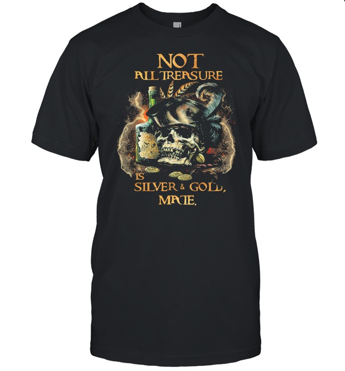 Not All Trersure Is Silver And Gold Skull Shirt