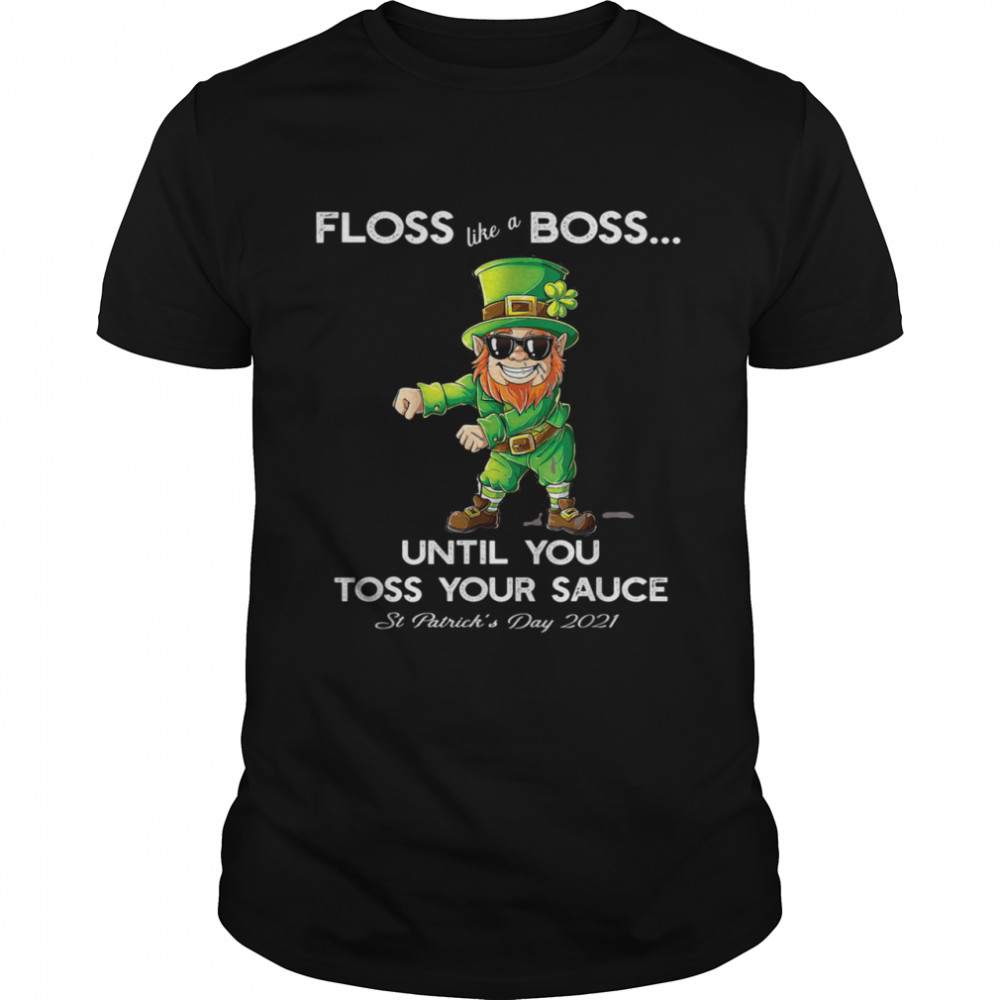 Leprechaun Floss Like A Boss until you Toss your Sauce shirt