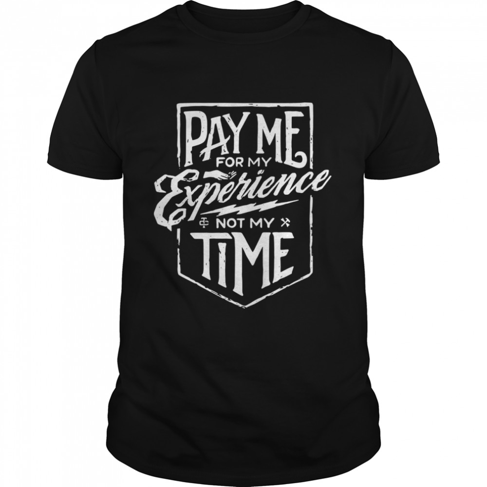 Pay me for my experience not my time shirt