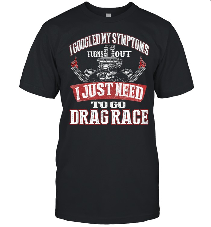 I googled my symptoms turns out I just need to go drag race shirt Classic Men's T-shirt