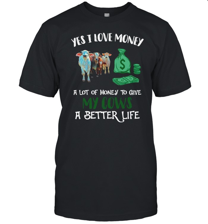 Yes I Love Money A Lot Of Money To Give My Cows A Better Life shirt Classic Men's T-shirt