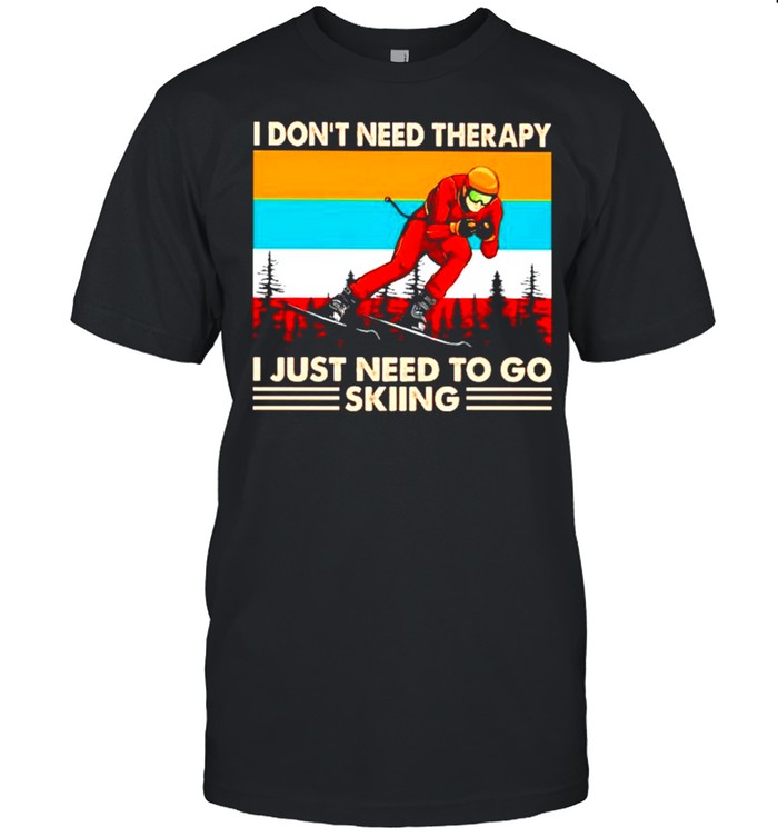 I dont need therapy I just need to go Skiing shirt