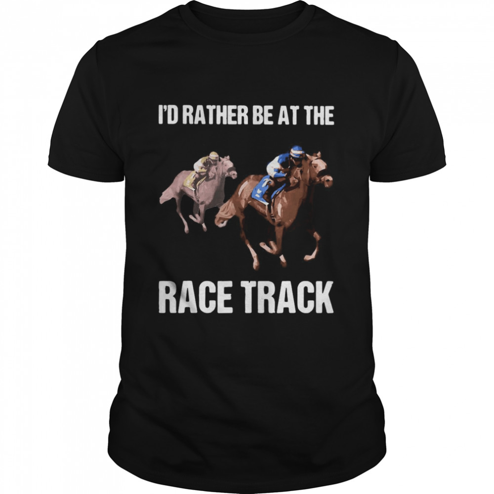 I’d Rather Be At The Race Track Horse T-shirt