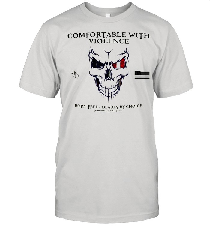 Comfortable With Violence Born Free Deadly By Choice shirt