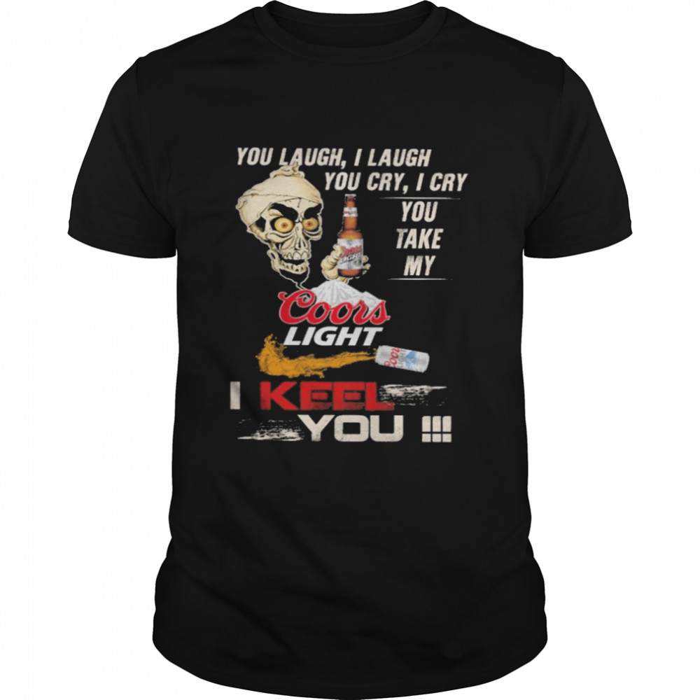 You Laugh I Laugh Cry I Cry You Take My Coors Light I Keel You  Classic Men's T-shirt