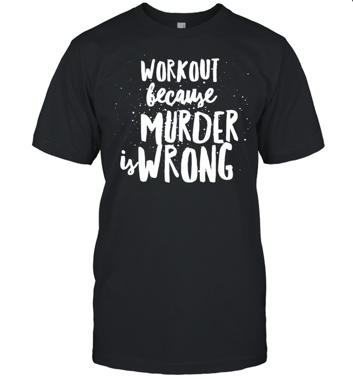 Workout Because Murder Is Wrong Exercise Shirt