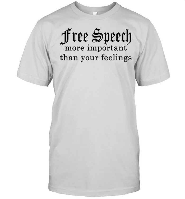 Speech More Important Than Your Feelings Shirt