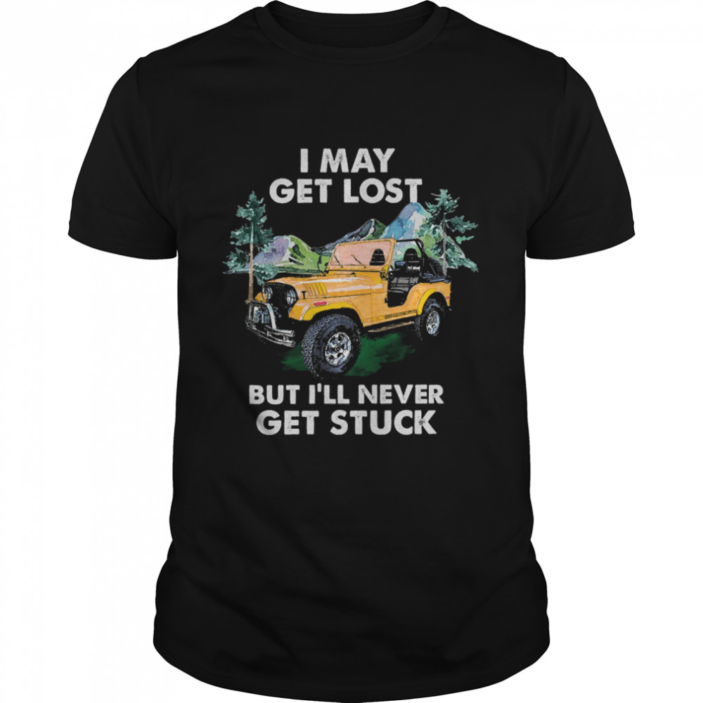 I may get lost but Ill never get stuck shirt
