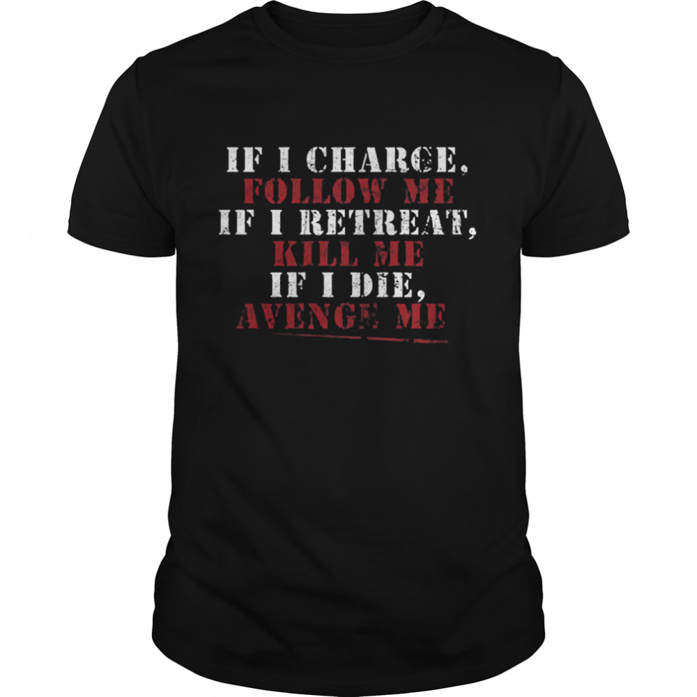 If I charge follow me if I retreat kill me if I die avenge me shirt