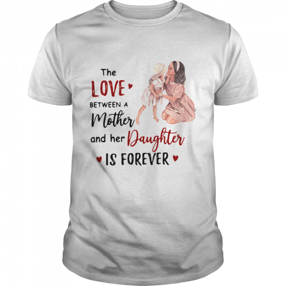 The Love Between A Mother And Her Daughter Is Forever shirt