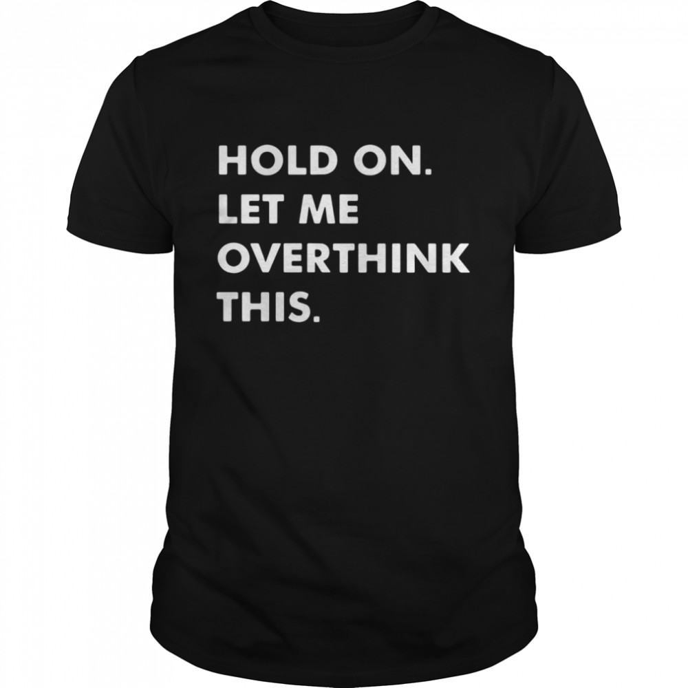 Hold on let Me overthink this shirt Classic Men's T-shirt