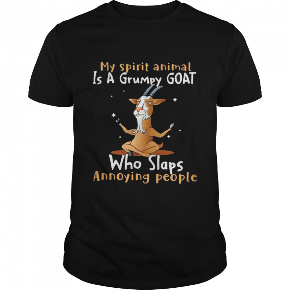 My spirit animal is a grumpy Goat who slaps annoying people shirt