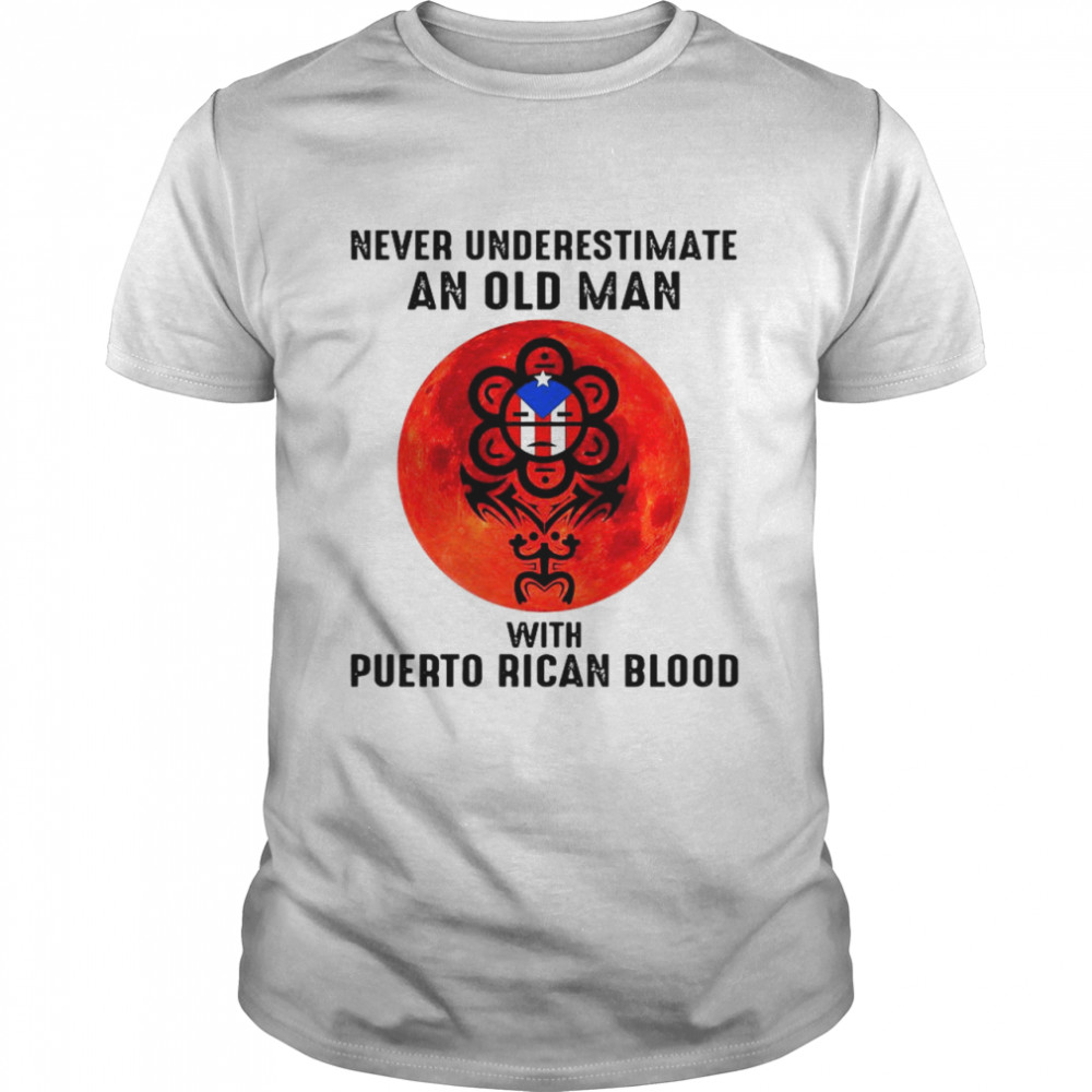 Never Underestimate An Old Man With Puerto Rican Blood shirt