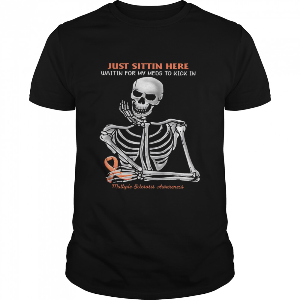 Skeleton Just Sitting Here Waiting For My Meds To Kick In Multiple Sclerosis Awareness Shirt