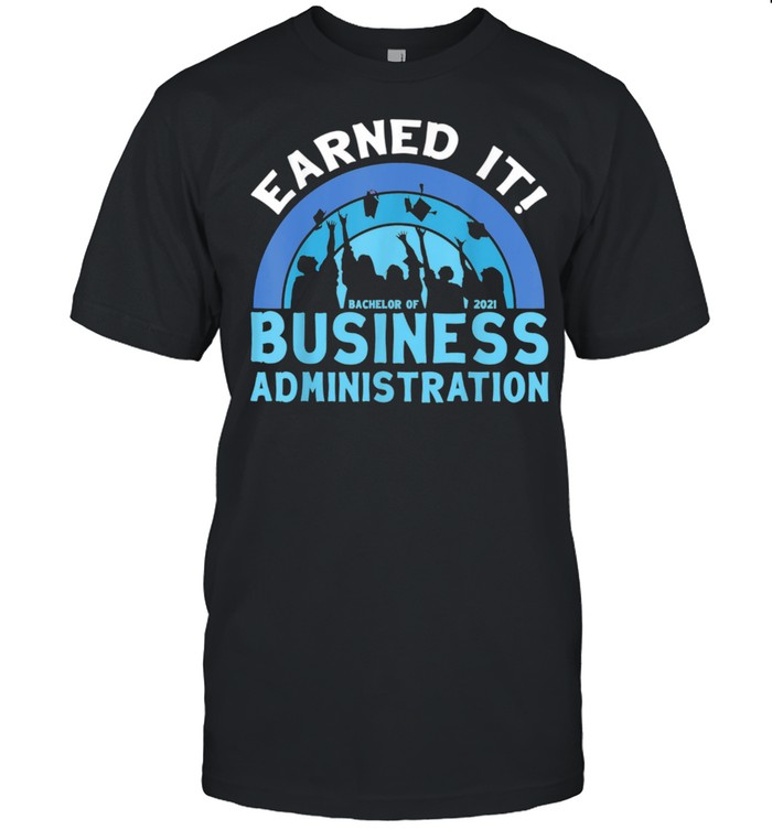 Earned It Bachelor Of Business Administration 2021 Graduate Shirt
