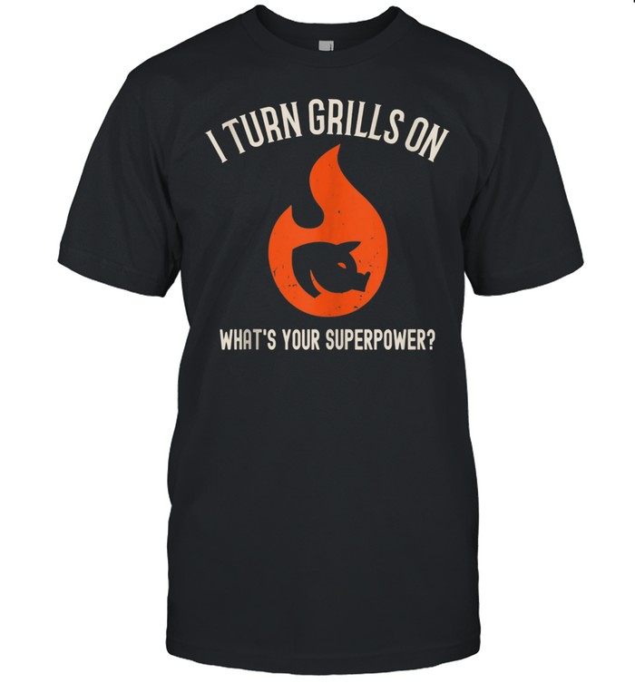 I Turn Grills On What's Your Superpower Shirt
