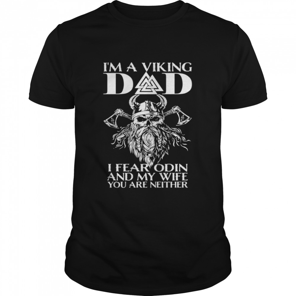 I’m A Viking Dad I Fear Odin And My Wife Viking shirt