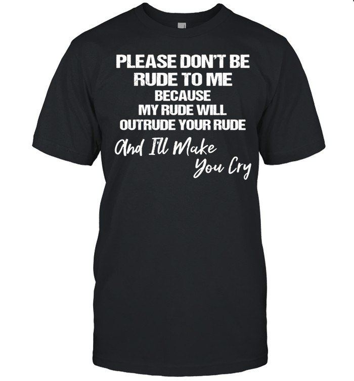 Please don't be rude to me because my rude will outrude your  Classic Men's T-shirt