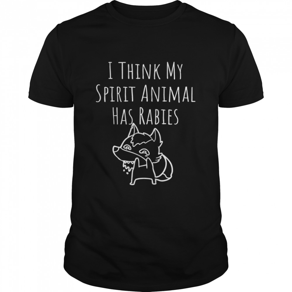 I Think My Spirit Animal has Rabies shirt