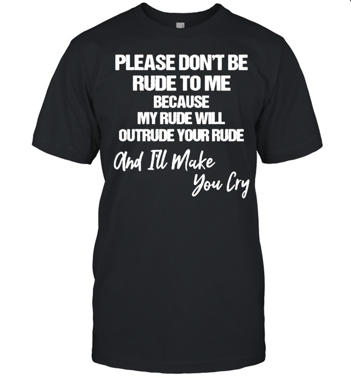 Please Don’t Be Rude To Me Because My Rude Will Outrude Your Rude And Make You Cry  Classic Men's T-shirt