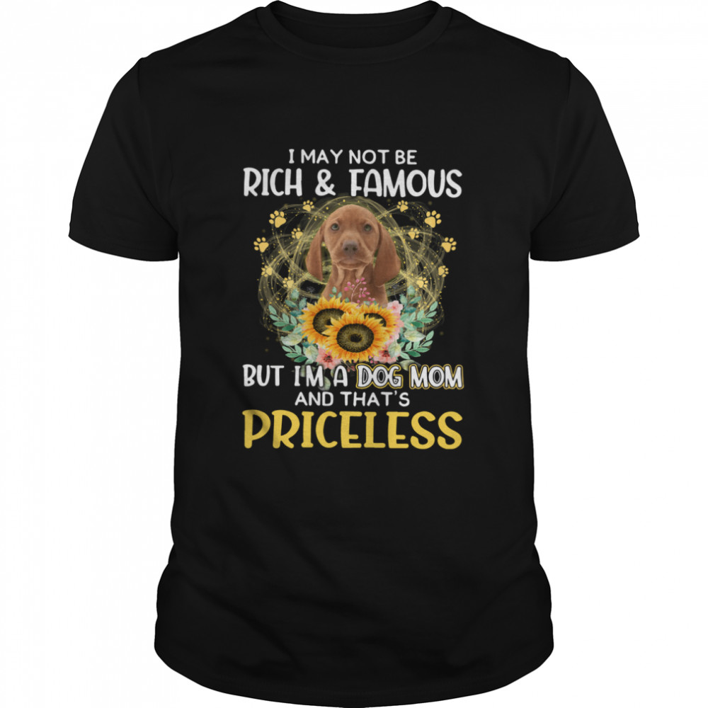 Vizsla I May Not Be Rich And Famous Dog Mom Priceless shirt