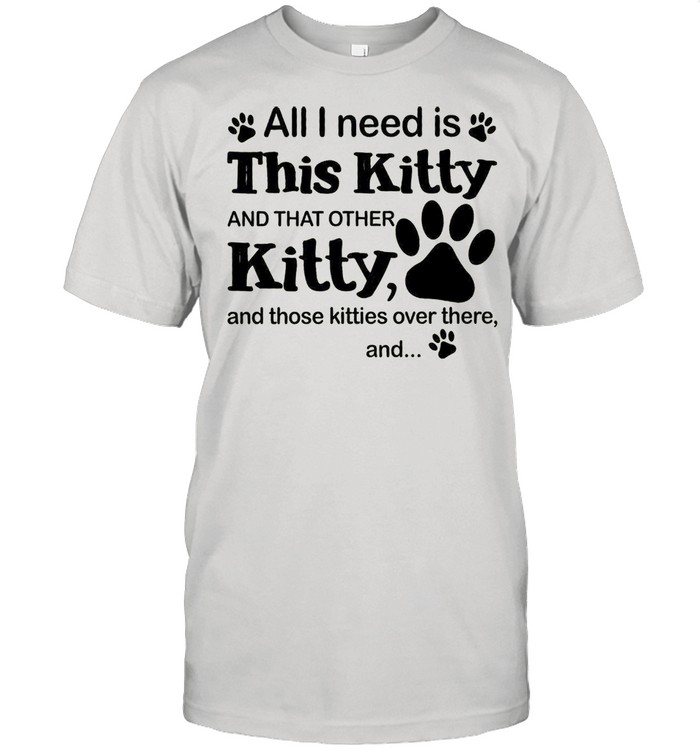All I Need Is This Kitty And That Other Kitty And Those Kitties Over There And shirt Classic Men's T-shirt