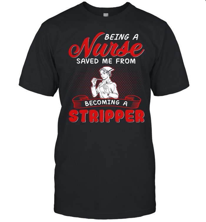 Being A Nurse Saved Me From Becoming A Stripper shirt Classic Men's T-shirt