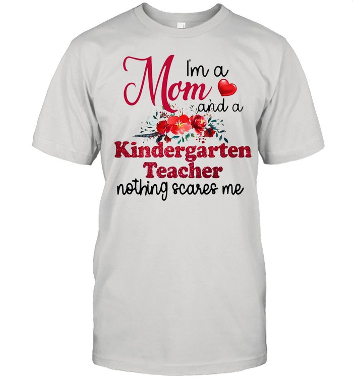 I’m A Mom And A Kindergarten teacher Nothing Scares Me T-shirt