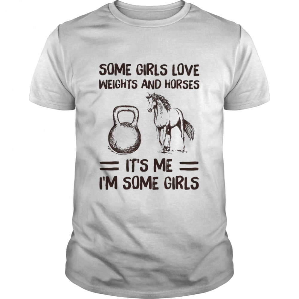 Some Girls Love Weights And Horses It's Me I'm Some Girls Shirt