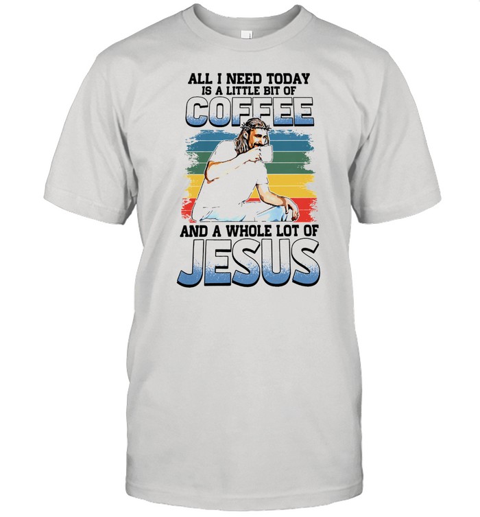 All I need today is a little bit of coffee and a whole lot of jesus vintage shirt