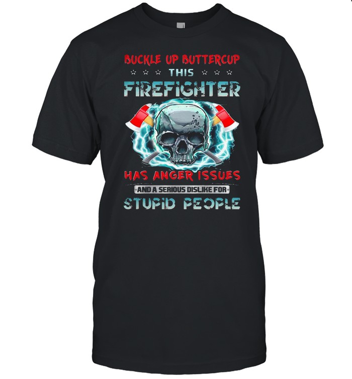 Buckle Up Buttercup This Firefighter Has Anger Issues And A Serious Dislike For Stupid People T-shirt