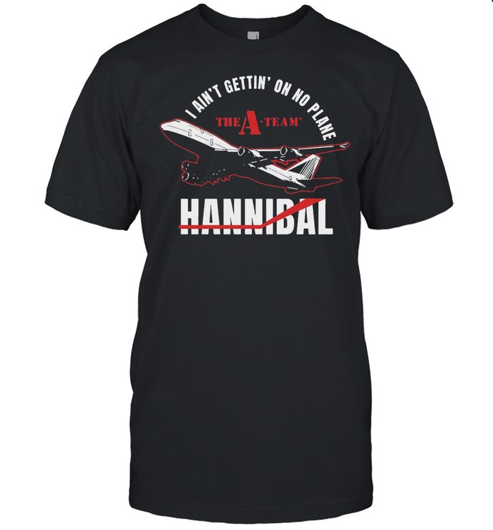 I Ain’t Gettin’ On No Plane The A-team Hannibal T-shirt Classic Men's T-shirt