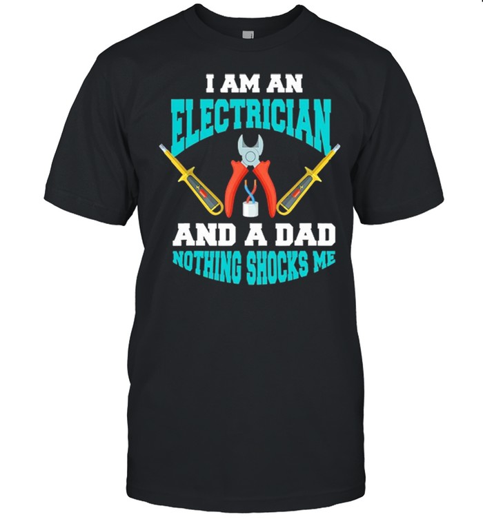 I Am An Electrician And A Dad Nothing Shocks Me shirt