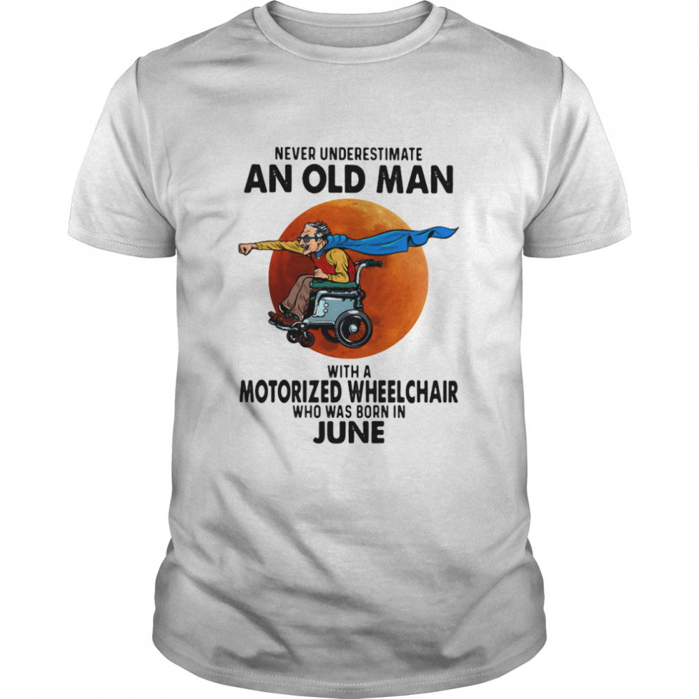 Never Underestimate An Old Man With A Motorized Wheelchair Who Was Born In June Blood Moon Shirt