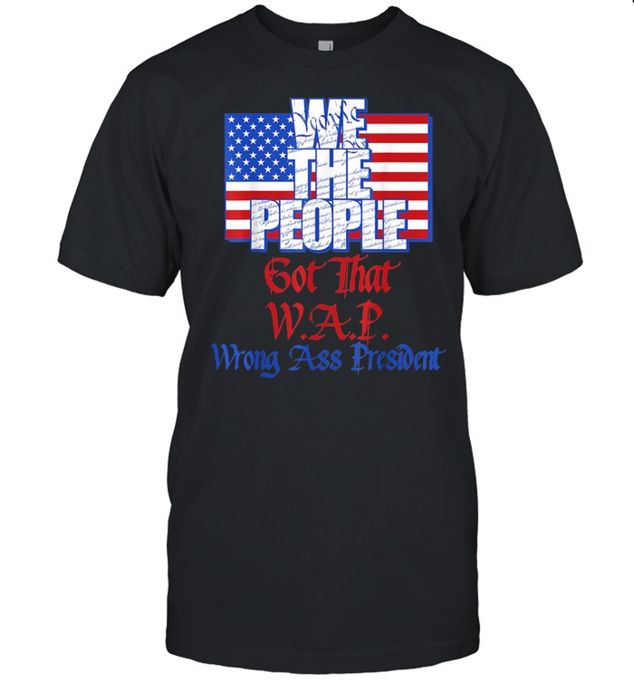 We the People Got That WAP Wrong Ass President U.S. Flag shirt